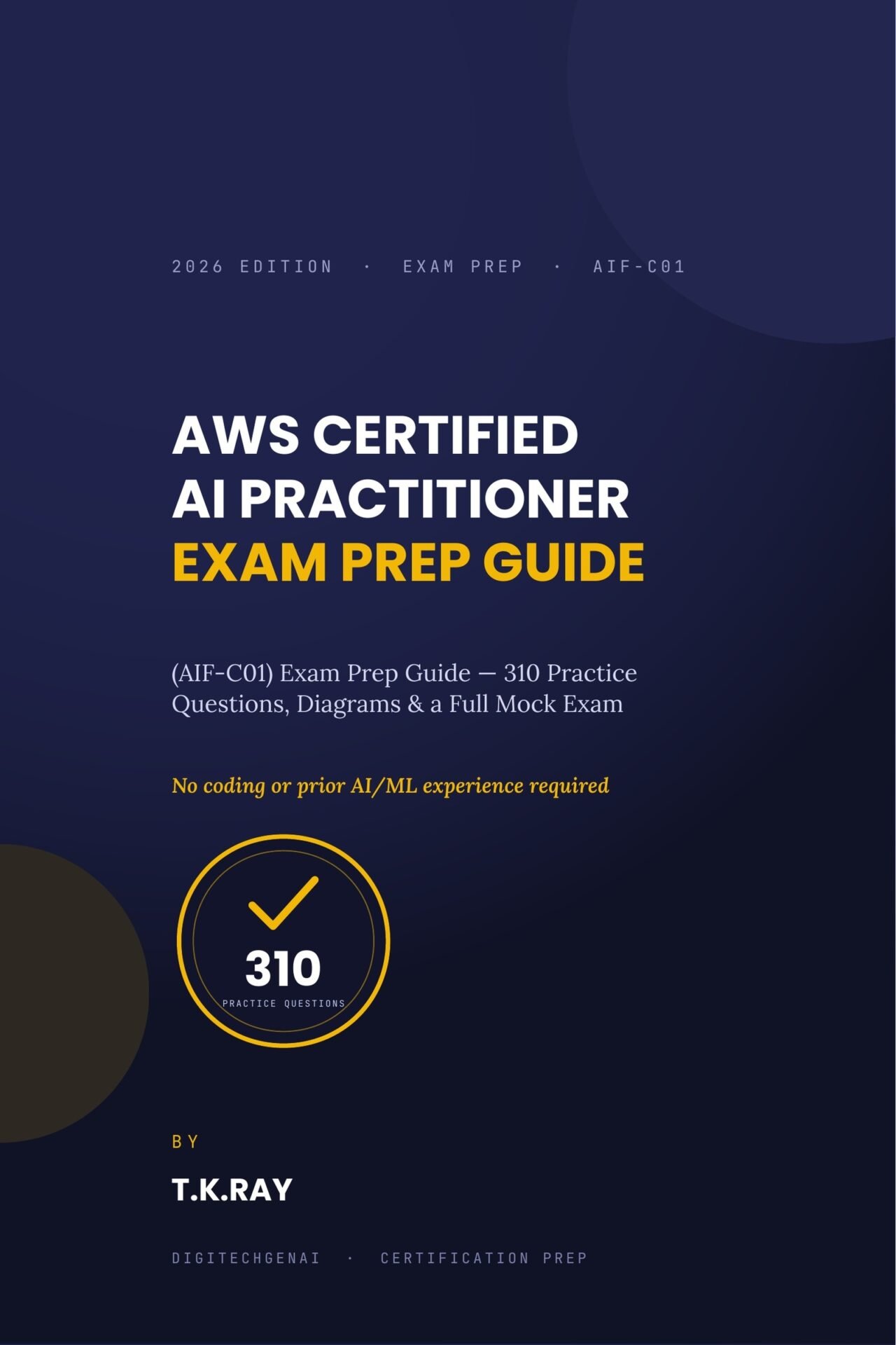 Cover of the AWS Certified AI Practitioner (AIF-C01) Exam Prep Guide 2026 Edition by T.K.Ray.