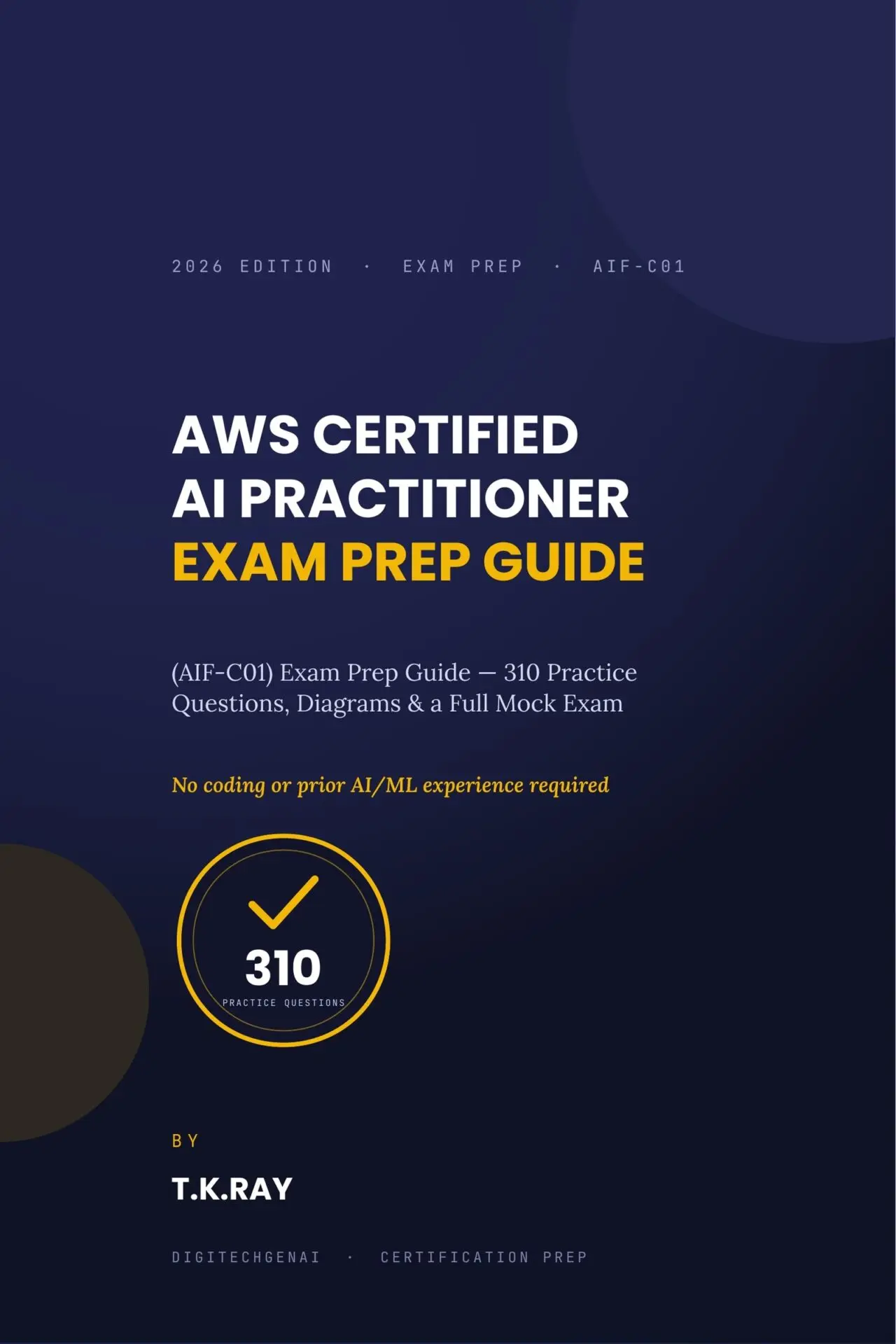 Cover of the AWS Certified AI Practitioner (AIF-C01) Exam Prep Guide 2026 Edition by T.K.Ray.